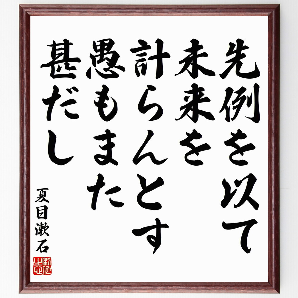 夏目漱石の名言「先例を以て未来を計らんとす、愚もまた甚だし」手書き書道色紙額／受注後の毛筆直筆　（先例 未来 夏目漱石 名言 愚かさ 歴史 学び 教訓 予測 人生の選択 夏目漱石 名言 格言 座右の銘 ﾌﾟﾚｾﾞﾝﾄ 贈り物 お祝い 偉人 ｸﾞｯｽﾞ ～