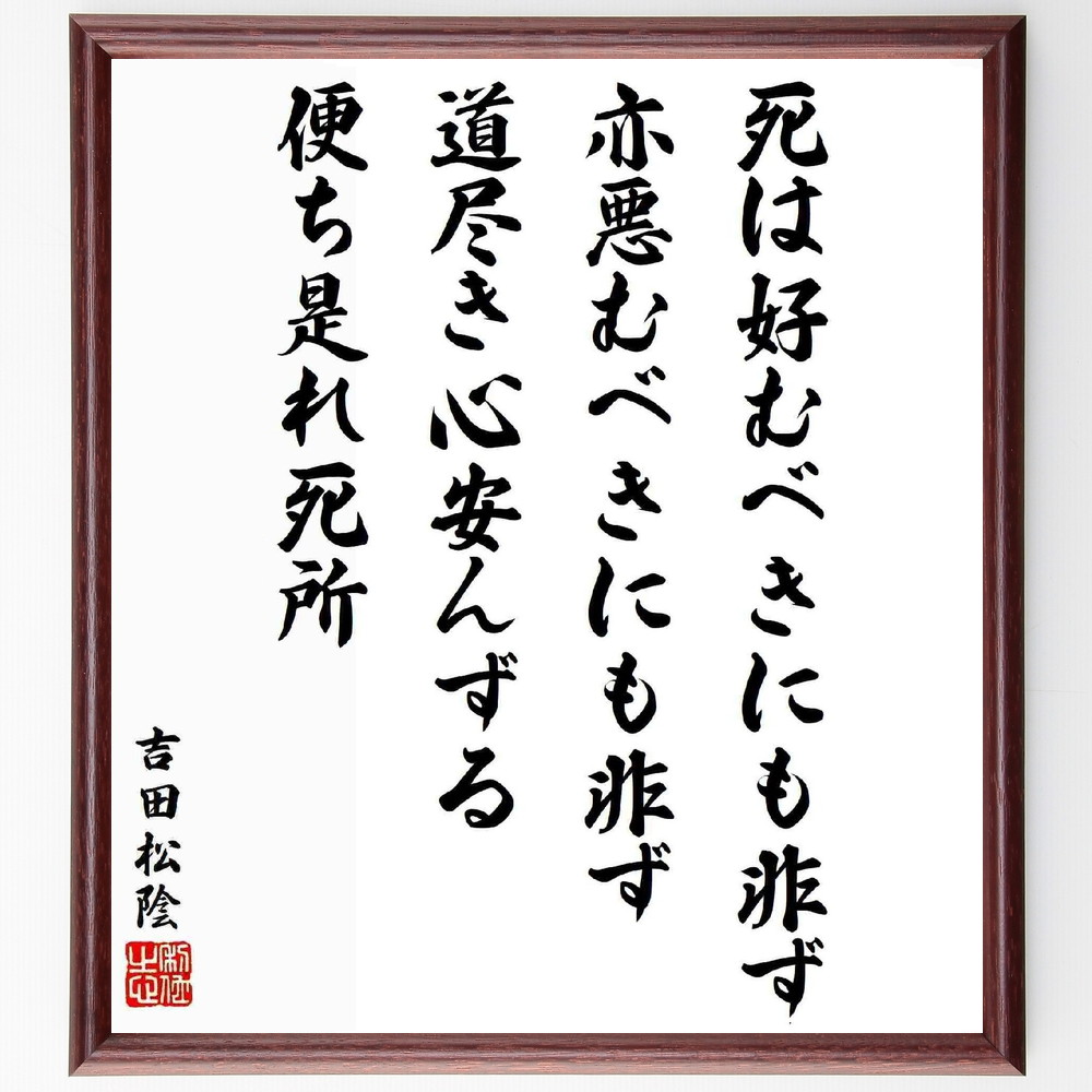 吉田松陰の名言「死は好むべきにも非ず、亦悪むべきにも非ず、道尽き心安んずる、便ち是れ死所」手書き書道色紙額／受注後の毛筆直筆（死は好むべきにも非ず 吉田松陰 名言 哲学 死生観 心安んずる 道尽き 人生の意味 日本の思想 松陰の教え 吉田松陰 名言 ～