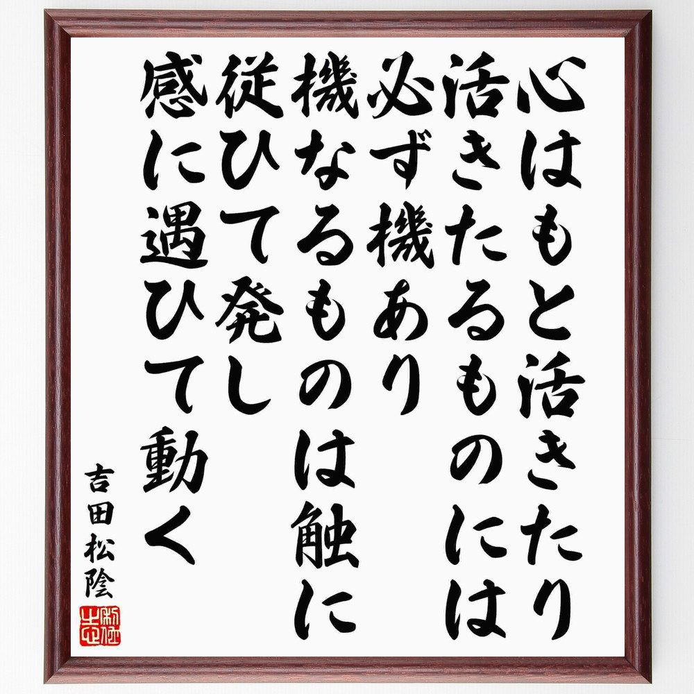 吉田松陰の名言「心はもと活きたり、活きたるものには必ず機あり、機なるものは触に従ひて発し、感に遇ひて動く」手書き書道色紙額／受注後の毛筆直筆（心はもと活きたり 吉田松陰 名言 活きたもの 機会 感受性 行動の原動力 自己啓発 日本の思想 心の成長 吉～画像