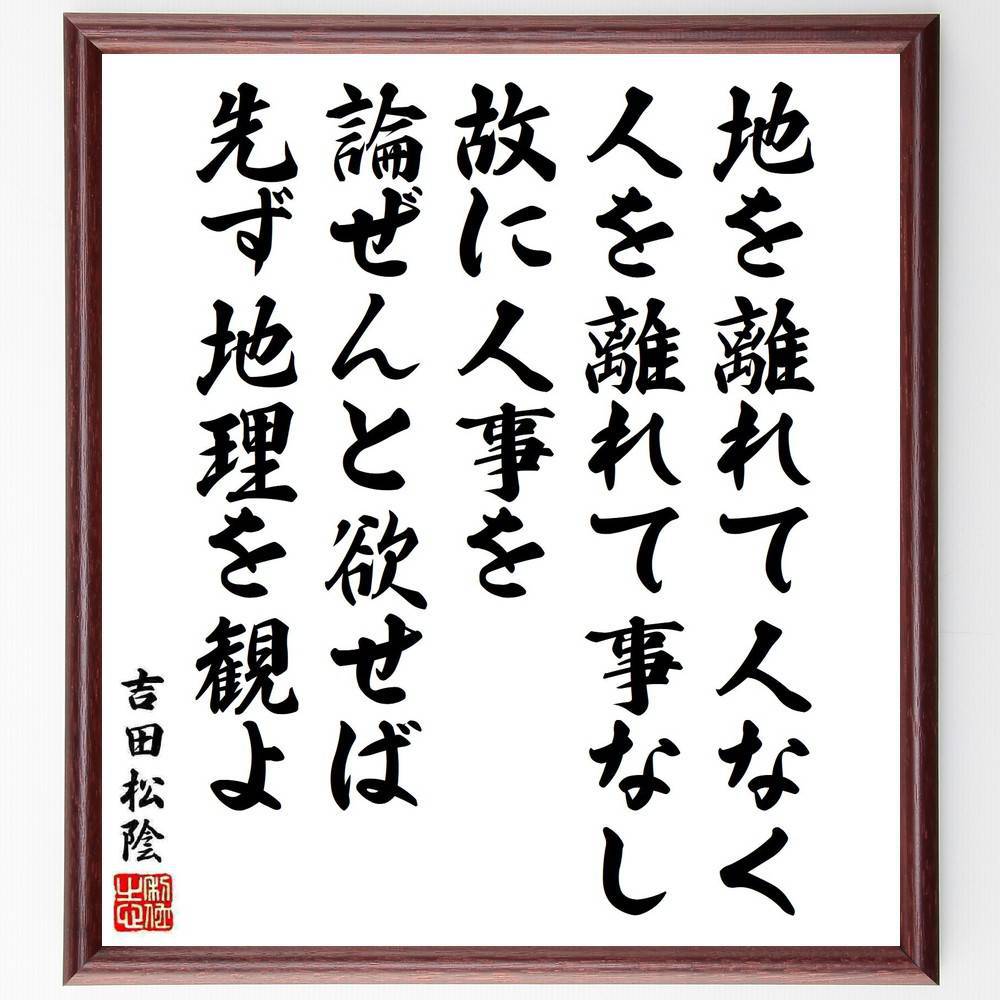 吉田松陰の名言「地を離れて人なく、人を離れて事なし、故に人事を論ぜんと欲せば、先ず地理を観よ」手書き書道色紙額／受注後の毛筆直筆（地を離れて人なく 吉田松陰 名言 地理の重要性 人事 社会学 日本の思想 地域理解 人間関係 歴史的視点 吉田松陰 名言～