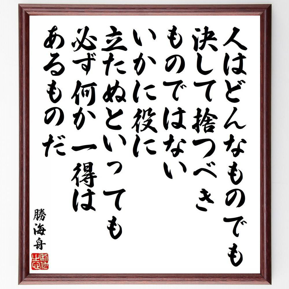 勝海舟の名言「人はどんなものでも決して捨つべきものではない、いかに役に立たぬといっても、必ず何か一得はあるものだ」手書き書道色紙額／受注後の毛筆直筆　（価値観 勝海舟 人の可能性 無駄のない人生 役立つ経験 自己成長 人間関係 多様性の重要性 学びの機～