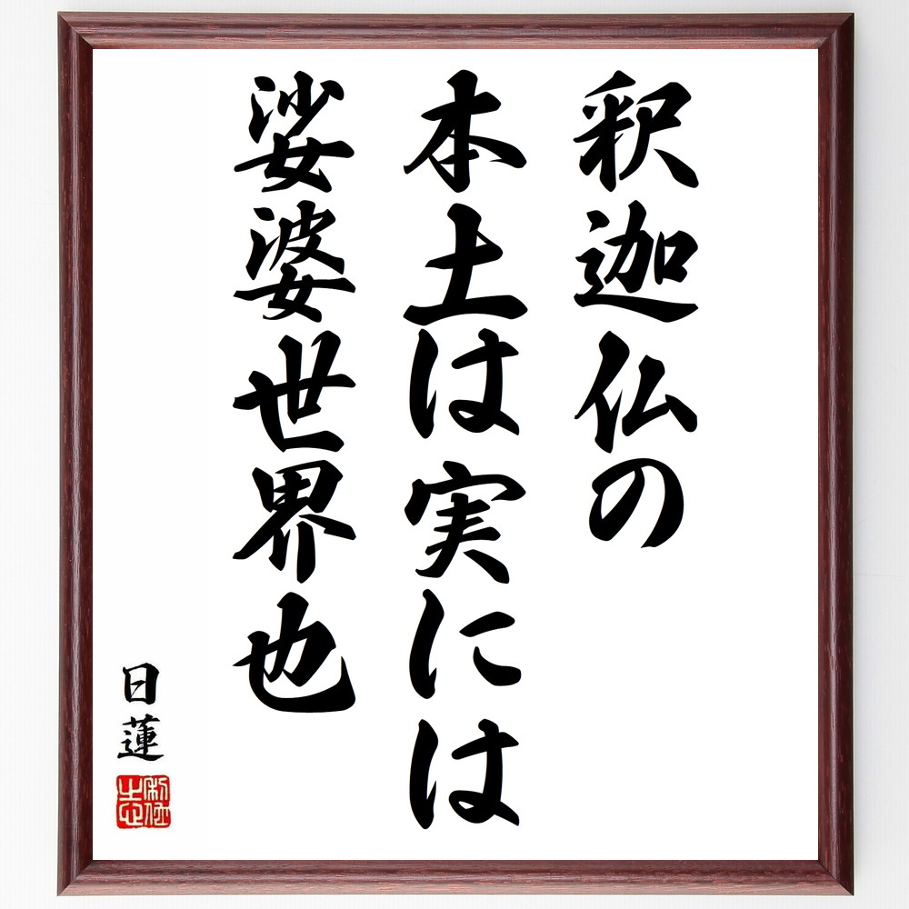 日蓮の名言「釈迦仏の本土は実には娑婆世界也」手書き書道色紙額／受注後の毛筆直筆　（釈迦仏 本土 娑婆世界 日蓮名言 仏教の教え 現実世界 精神的な探求 日蓮宗 哲学的思考 信仰 日蓮 名言 格言 座右の銘 ﾌﾟﾚｾﾞﾝﾄ 贈り物 お祝い 偉人 ｸﾞｯｽ～