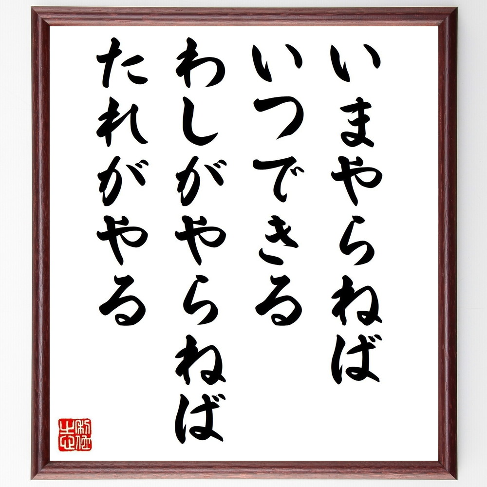 名言「いまやらねばいつできる、わしがやらねばたれがやる」手書き書道色紙額／受注後の毛筆直筆（時間管理 自己啓発 ﾓﾁﾍﾞｰｼｮﾝ 目標設定 成功の秘訣 先延ばし 自己責任 努力の価値 平櫛田中 名言 格言 座右の銘 ﾌﾟﾚｾﾞﾝﾄ 贈り物 お祝い 偉～