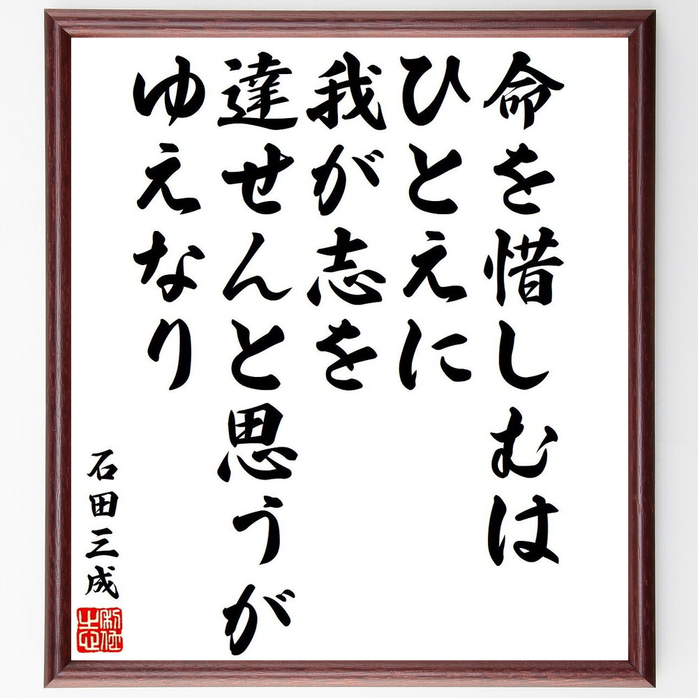 石田三成の名言「命を惜しむは、ひとえに我が志を達せんと思うがゆえなり」手書き書道色紙額／受注後の毛筆直筆　（名言 石田三成 命 志 武士道 歴史的人物 名言集 生き方 日本の武将 自己実現 石田三成 名言 格言 座右の銘 ﾌﾟﾚｾﾞﾝﾄ 贈り物 お祝い～
