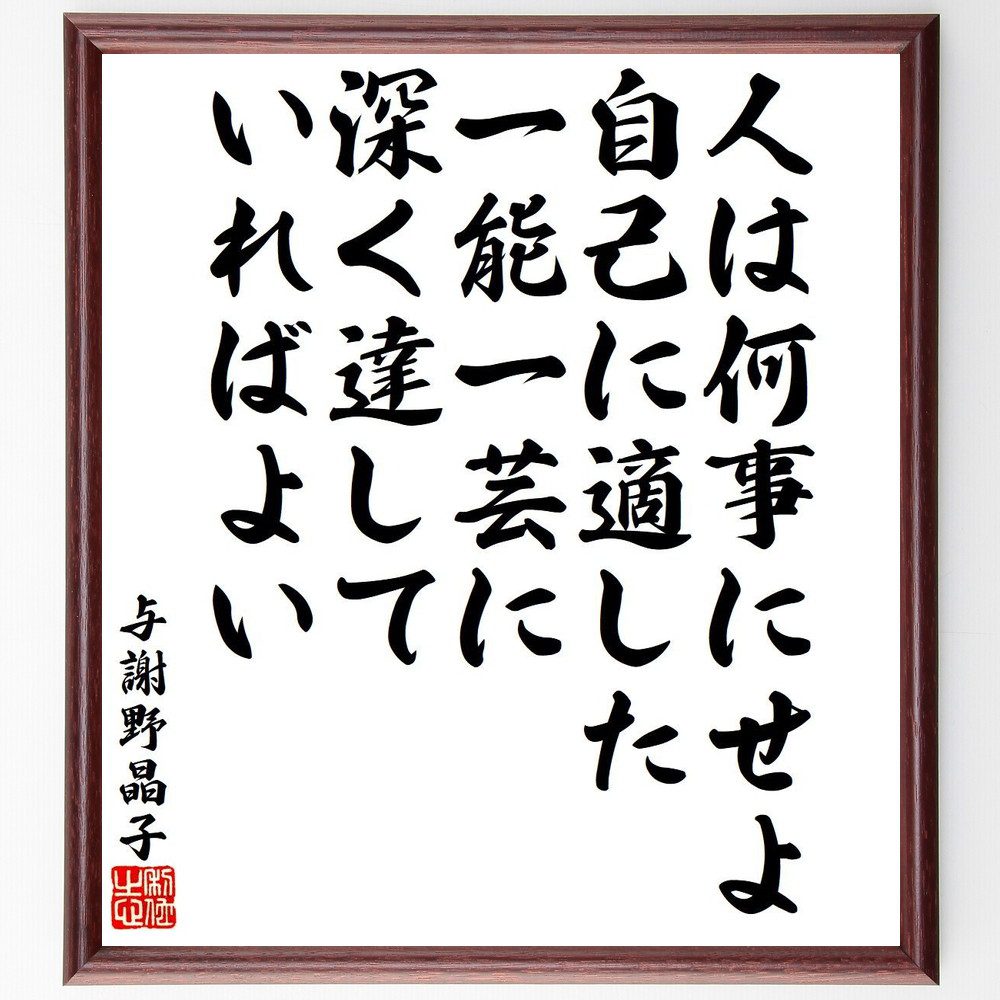 与謝野晶子の名言「人は何事にせよ、自己に適した一能一芸に、深く達していればよい」手書き書道色紙額／受注後の毛筆直筆　（岡倉天心 名言 美の追求 文化 芸術 日本の美意識 人生の意味 美しい死 哲学的思考 精神的成長 与謝野晶子 名言 格言 座右の銘 ﾌ～