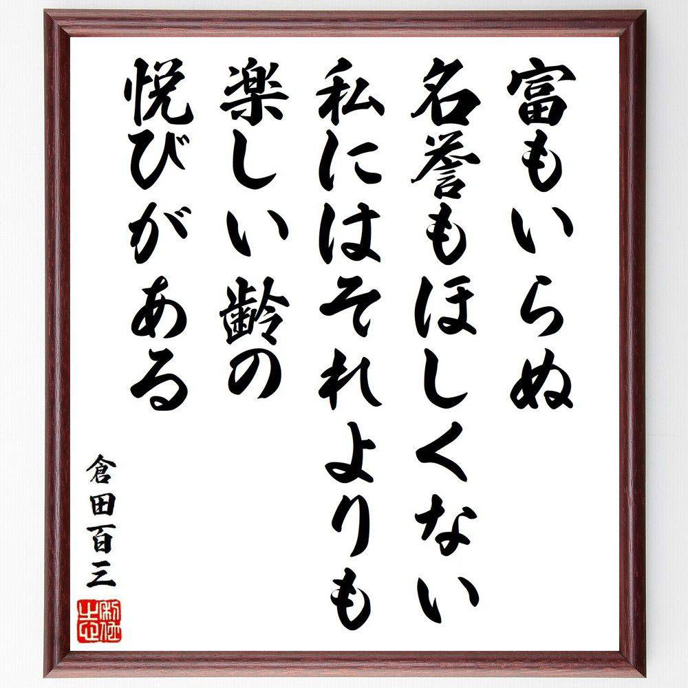 倉田百三の名言「富もいらぬ、名誉もほしくない、私にはそれよりも楽しい齢の悦びがある」手書き書道色紙額／受注後の毛筆直筆　（倉田百三の名言 倉田百三 名言 人生の楽しみ 富 名誉 悦び 哲学 価値観 幸福論 倉田百三 名言 格言 座右の銘 ﾌﾟﾚｾﾞﾝﾄ～