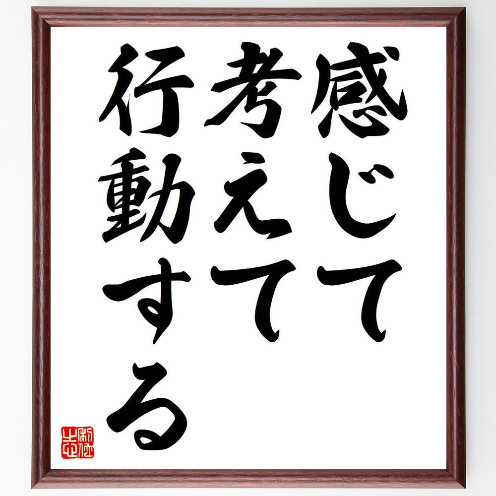 名言「感じて、考えて、行動する」手書き書道色紙額／受注後の毛筆直筆（感情 思考 行動 自己反省 実践 意識的な生活 決断力 行動力 感覚 自己成長 名言 格言 座右の銘 ﾌﾟﾚｾﾞﾝﾄ 贈り物 お祝い 偉人 ｸﾞｯｽﾞ 心に響く 短い ｱﾆﾒ 壁掛け～