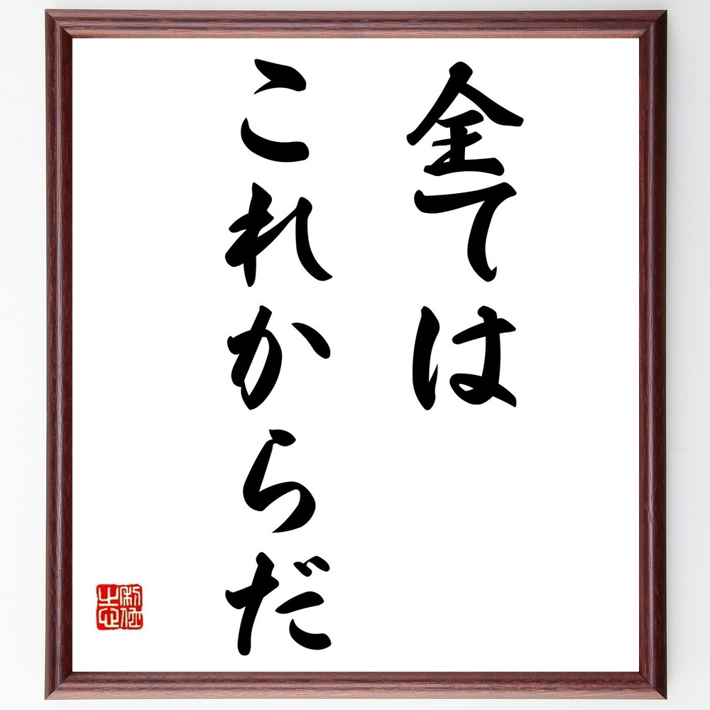 名言「全てはこれからだ」手書き書道色紙額／受注後の毛筆直筆（未来 希望 新たなｽﾀｰﾄ 可能性 人生の新章 挑戦の意義 成長の過程 ﾎﾟｼﾞﾃｨﾌﾞな未来 夢を追う 新しい始まり 名言 格言 座右の銘 ﾌﾟﾚｾﾞﾝﾄ 贈り物 お祝い 偉人 ｸﾞｯｽﾞ～