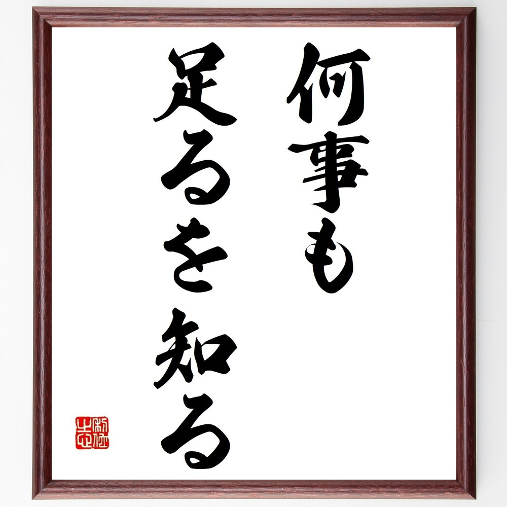 名言「何事も足るを知る」手書き書道色紙額／受注後の毛筆直筆　（何事も足るを知る 塩沼亮潤 名言集 ｼﾝﾌﾟﾙﾗｲﾌ 感謝の心 自己啓発 人生哲学 満足感 心の豊かさ ﾊﾞﾗﾝｽの取れた生活 塩沼亮潤 名言 格言 座右の銘 ﾌﾟﾚｾﾞﾝﾄ 贈り物 お祝い～