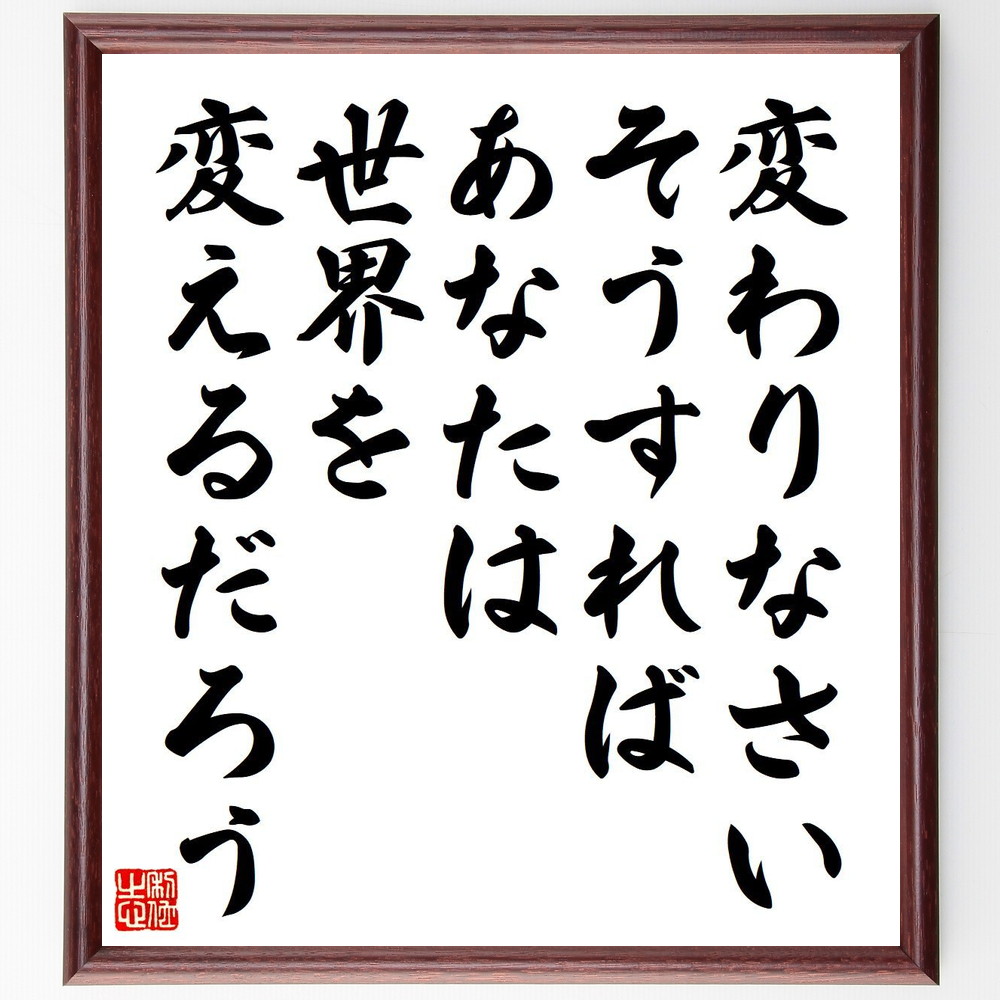 名言「変わりなさい、そうすればあなたは、世界を変えるだろう」手書き書道色紙額／受注後の毛筆直筆　（変化 世界を変える 自己改革 哲学 思考の自由 人生の目的 社会貢献 意識の変革 ｼﾞｯﾄﾞｩ･ｸﾘｼｭﾅﾑﾙﾃｨ 名言 格言 座右の銘 ﾌﾟﾚｾﾞﾝﾄ ～