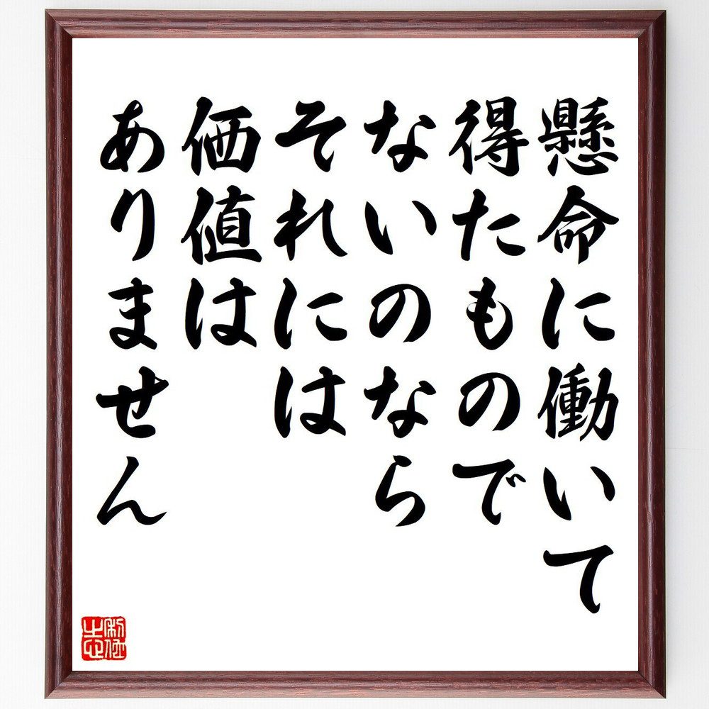 名言「懸命に働いて得たものでないのなら、それには価値はありません」手書き書道色紙額／受注後の毛筆直筆　（名言 働くことの価値 努力 成果 価値観 人生哲学 成功 自己成長 労働の意義 ﾓﾁﾍﾞｰｼｮﾝ 名言 格言 座右の銘 ﾌﾟﾚｾﾞﾝﾄ 贈り物 お祝～