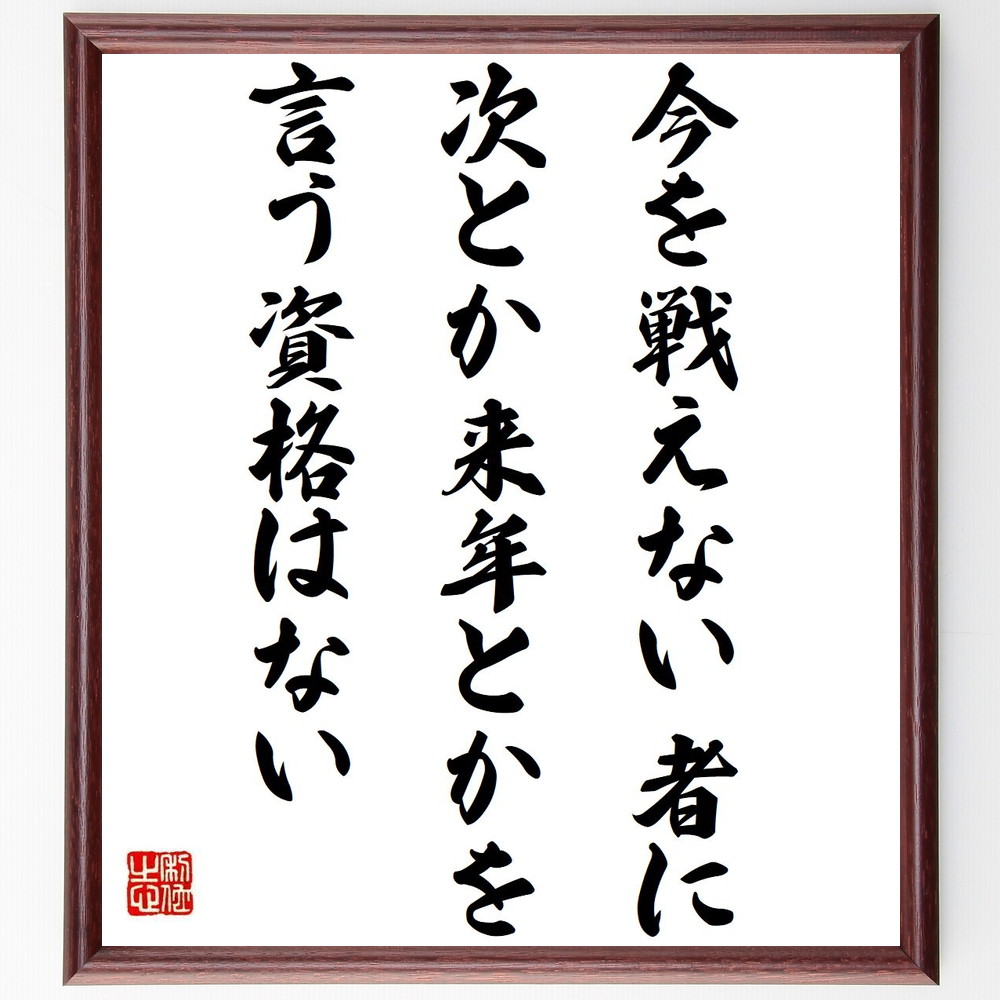 名言「今を戦えない者に、次とか来年とかを言う資格はない」手書き書道色紙額／受注後の毛筆直筆　（名言 現在を生きる 努力と挑戦 ｽﾎﾟｰﾂの哲学 成功の秘訣 自己成長 目標設定 意志の力 ﾛﾍﾞﾙﾄ･ﾊﾞｯｼﾞｮ 名言 格言 座右の銘 ﾌﾟﾚｾﾞﾝﾄ 贈～