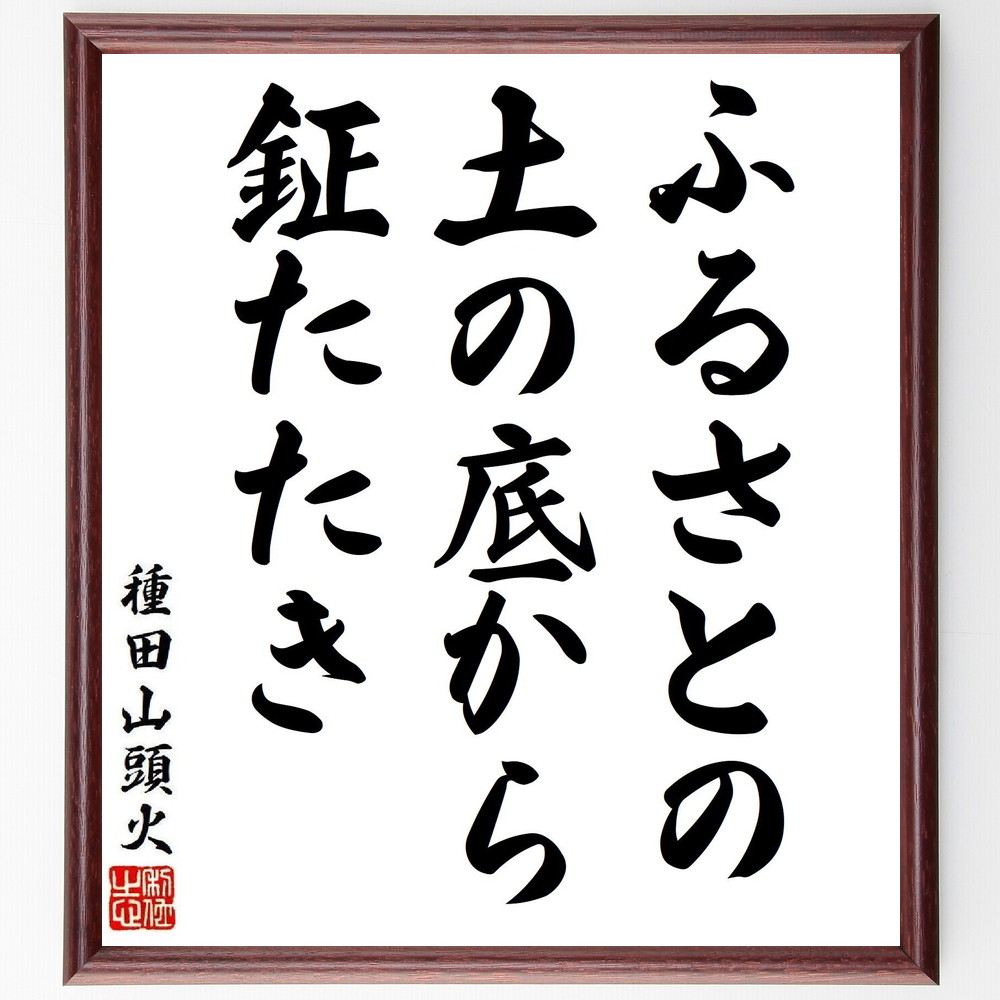 種田山頭火の名言「ふるさとの、土の底から、鉦たたき」手書き書道色紙額／受注後の毛筆直筆（名言 種田山頭火 俳句 ふるさと 自然 土 日本の詩 山頭火の生涯 名言集 心の故郷 種田山頭火 名言 格言 座右の銘 ﾌﾟﾚｾﾞﾝﾄ 贈り物 お祝い 偉人 ｸﾞ～