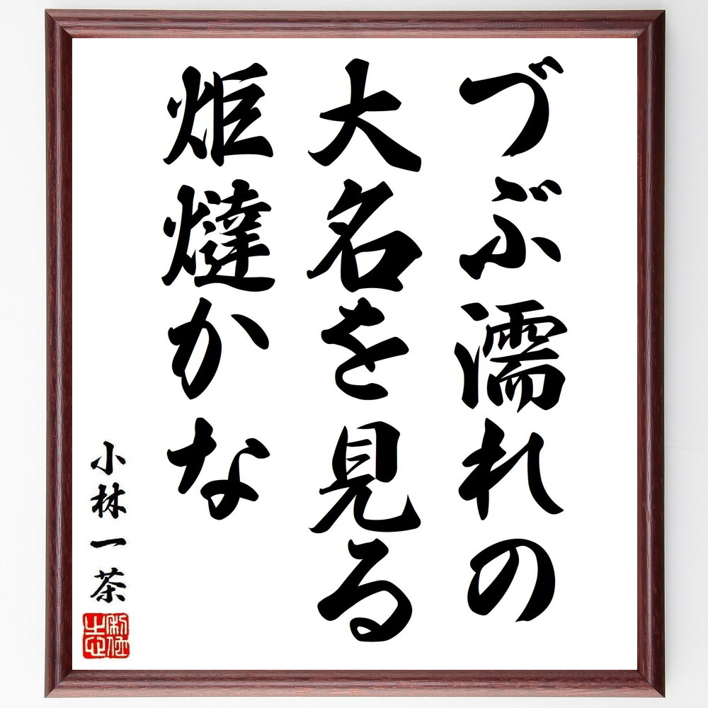 小林一茶の名言「づぶ濡れの、大名を見る、炬燵かな」手書き書道色紙額／受注後の毛筆直筆（名言 小林一茶 俳句 炬燵 冬 日本の詩 一茶のﾕｰﾓｱ 名言集 大名 日常生活 小林一茶 名言 格言 座右の銘 ﾌﾟﾚｾﾞﾝﾄ 贈り物 お祝い 偉人 ｸﾞｯｽﾞ ～