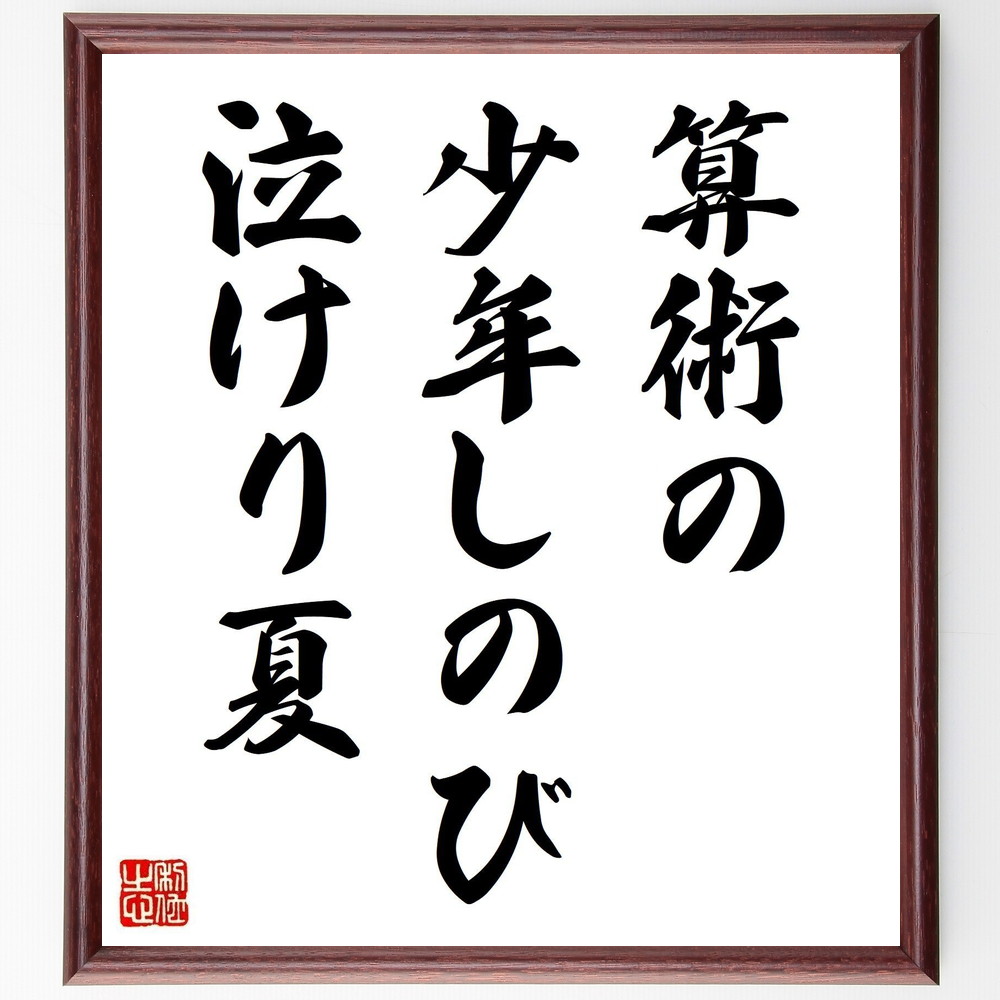 名言「算術の、少年しのび、泣けり夏」手書き書道色紙額／受注後の毛筆直筆（名言 夏 少年 学び 感情 俳句 日本の詩 教育 西東三鬼 名言 格言 座右の銘 ﾌﾟﾚｾﾞﾝﾄ 贈り物 お祝い 偉人 ｸﾞｯｽﾞ 心に響く 短い ｱﾆﾒ 壁掛け 書道 習字 直～