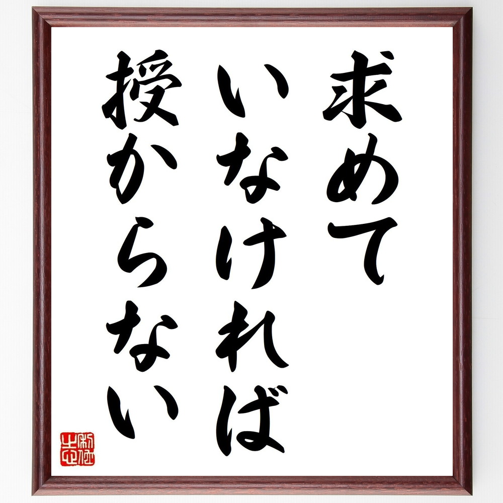 名言「求めていなければ、授からない」手書き書道色紙額／受注後の毛筆直筆（名言 求める 成功 人生 努力 日本の詩 教訓 目標 勅使河原蒼風 名言 格言 座右の銘 ﾌﾟﾚｾﾞﾝﾄ 贈り物 お祝い 偉人 ｸﾞｯｽﾞ 心に響く 短い ｱﾆﾒ 壁掛け 書道 ～