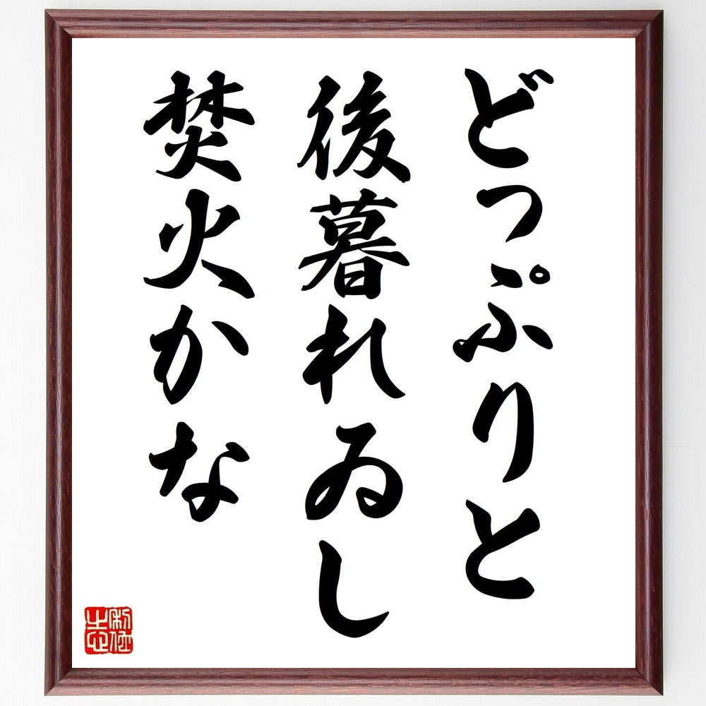 名言「どっぷりと、後暮れゐし、焚火かな」手書き書道色紙額／受注後の毛筆直筆（焚火 名言 松本たかし 夕暮れ 自然 俳句 温かさ 思い出 日常 風景 松本たかし 名言 格言 座右の銘 ﾌﾟﾚｾﾞﾝﾄ 贈り物 お祝い 偉人 ｸﾞｯｽﾞ 心に響く 短い ｱ～