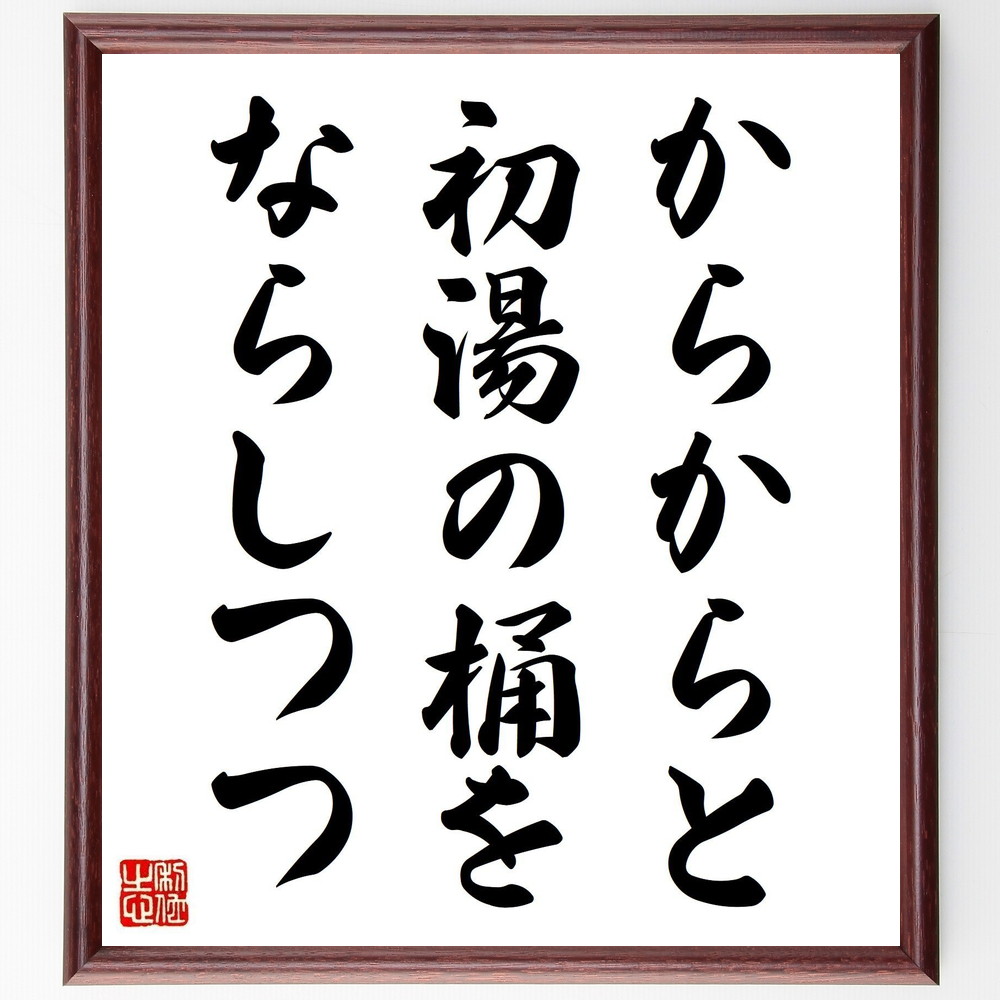 名言「からからと、初湯の桶を、ならしつつ」手書き書道色紙額／受注後の毛筆直筆（高浜虚子 名言 俳句 初湯 桶 日本文化 風情 詩 日常 感覚 高浜虚子 名言 格言 座右の銘 ﾌﾟﾚｾﾞﾝﾄ 贈り物 お祝い 偉人 ｸﾞｯｽﾞ 心に響く 短い ｱﾆﾒ 壁～