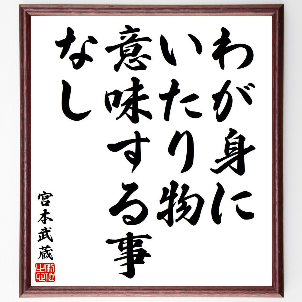 宮本武蔵の名言「わが身にいたり物、意味する事なし」手書き書道色紙額／受注後の毛筆直筆（宮本武蔵 名言 意味 自己探求 哲学 武道 人生 日本文化 名言集 詩 宮本武蔵 名言 格言 座右の銘 ﾌﾟﾚｾﾞﾝﾄ 贈り物 お祝い 偉人 ｸﾞｯｽﾞ 心に響く ～