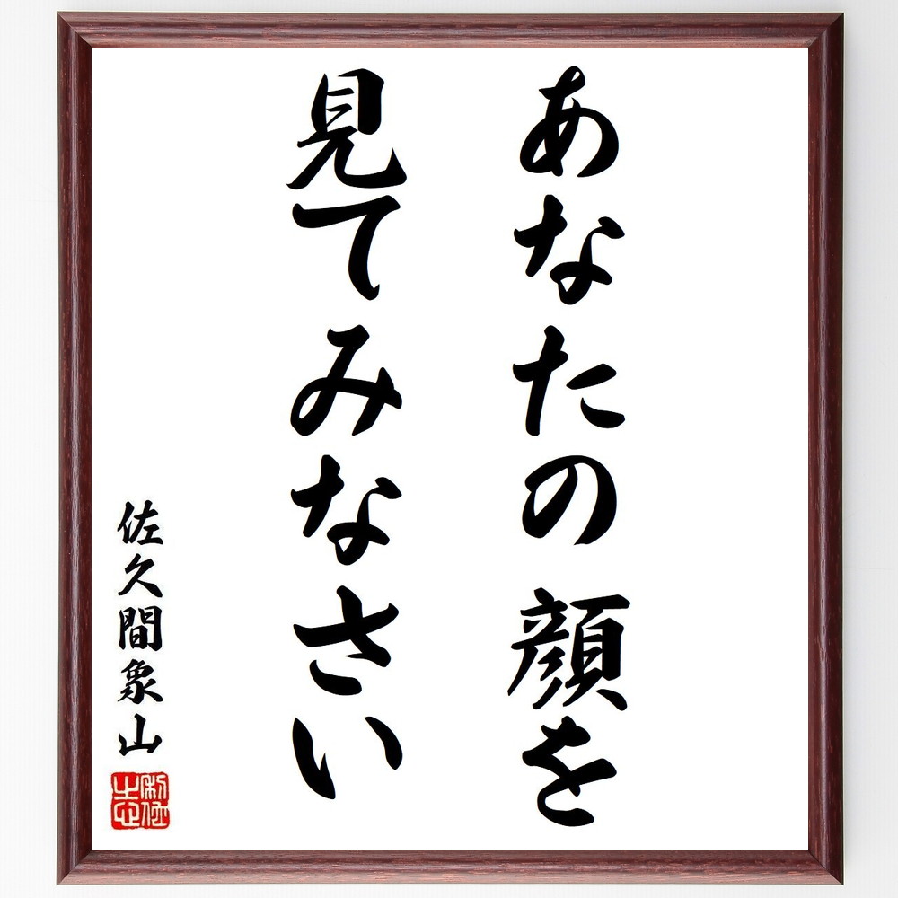 佐久間象山の名言「あなたの顔を、見てみなさい」手書き書道色紙額／受注後の毛筆直筆（佐久間象山 名言 顔 自己認識 人間関係 ｺﾐｭﾆｹｰｼｮﾝ 哲学 人生の教訓 自己理解 教育 佐久間象山 名言 格言 座右の銘 ﾌﾟﾚｾﾞﾝﾄ 贈り物 お祝い 偉人 ～