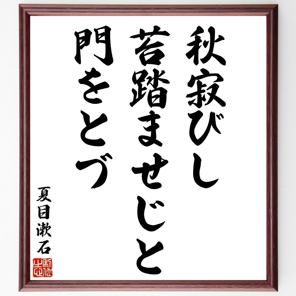 夏目漱石の短歌・俳句「秋寂びし、苔踏ませじと、門をとづ」手書き書道色紙額／受注後の毛筆直筆（夏目漱石 短歌 俳句 飾る 秋寂び 小説家 名言集 苔 吾輩は猫である 色紙 日本文学 こころ 本 風景描写 坊っちゃん ｽﾃｯｶｰ 詩的表現 三四郎 ﾓﾁﾍ～）