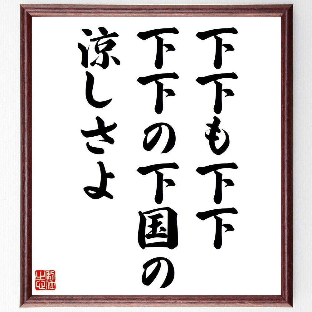 小林一茶の名言「下下も下下、下下の下国の涼しさよ」手書き書道色紙額／受注後の毛筆直筆　（下下 涼しさ 小林一茶 名言 俳句 日本の風景 自然 詩的表現 夏 文学 小林一茶 名言 格言 座右の銘 ﾌﾟﾚｾﾞﾝﾄ 贈り物 お祝い 偉人 ｸﾞｯｽﾞ 心に響く～