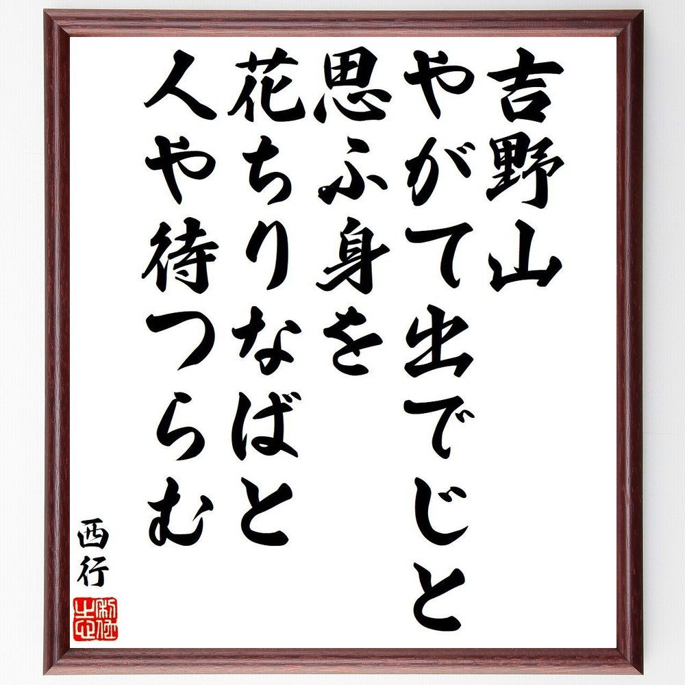 西行の名言「吉野山、やがて出でじと、思ふ身を、花ちりなばと、人や待つらむ」手書き書道色紙額／受注後の毛筆直筆（吉野山 名言 花 待つ 春 西行 自然 詩 感情 日本文学 西行 名言 格言 座右の銘 ﾌﾟﾚｾﾞﾝﾄ 贈り物 お祝い 偉人 ｸﾞｯｽﾞ 心～