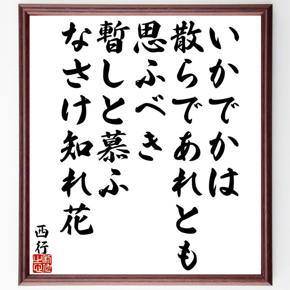 西行の名言「いかでかは、散らであれとも思ふべき、暫しと慕ふ、なさけ知れ花」手書き書道色紙額／受注後の毛筆直筆（名言 散る 花 思う 西行 自然 詩 感情 日本文化 愛 西行 名言 格言 座右の銘 ﾌﾟﾚｾﾞﾝﾄ 贈り物 お祝い 偉人 ｸﾞｯｽﾞ 心に～