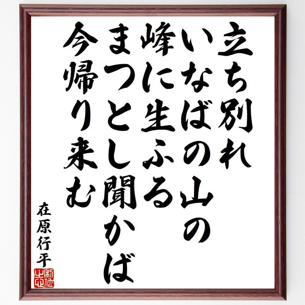 在原行平の名言「立ち別れ、いなばの山の、峰に生ふる、まつとし聞かば、今帰り来む」手書き書道色紙額／受注後の毛筆直筆（在原行平 名言 立ち別れ 山 和歌 日本の風景 別れ 平安時代 文化 自然 在原行平 名言 格言 座右の銘 ﾌﾟﾚｾﾞﾝﾄ 贈り物 お～