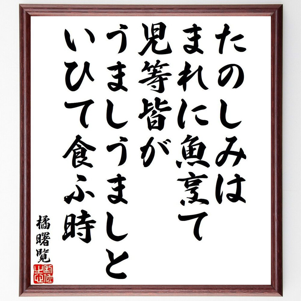 橘曙覧の名言「たのしみは、まれに魚烹て、児等皆が、うましうましと、いひて食ふ時」手書き書道色紙額／受注後の毛筆直筆（橘曙覧 名言 楽しみ 魚 食事 和歌 家族 感情 日常生活 詩 橘曙覧 名言 格言 座右の銘 ﾌﾟﾚｾﾞﾝﾄ 贈り物 お祝い 偉人 ｸ～