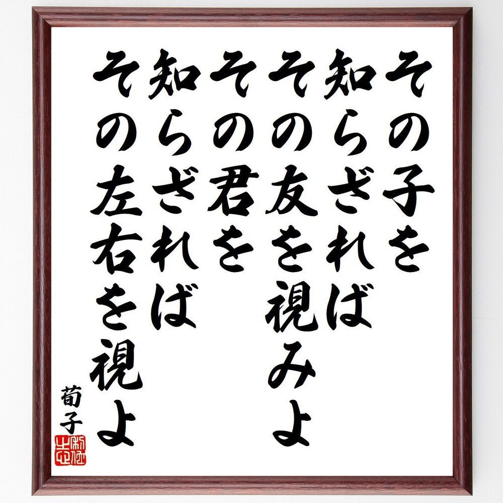 荀子の名言「その子を知らざれば、その友を視みよ、その君を知らざれば、その左右を視よ」手書き書道色紙額／受注後の毛筆直筆（荀子 友 君 名言 人間関係 社会 哲学 教育 倫理 中国の思想 荀子 名言 格言 座右の銘 ﾌﾟﾚｾﾞﾝﾄ 贈り物 お祝い 偉人～