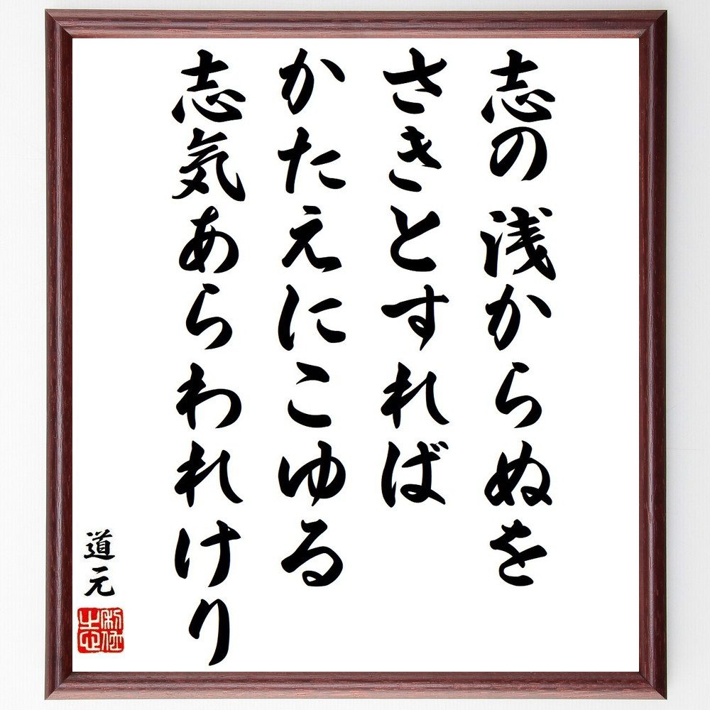 道元の名言「志の浅からぬをさきとすれば、かたえにこゆる、志気あらわれけり」手書き書道色紙額／受注後の毛筆直筆（志を持つ 禅の教え 道元の思想 自己成長 目標設定 名言集 精神的成長 志の重要性 人生の目的 内面的な探求 道元 名言 格言 座右の銘 ﾌ～