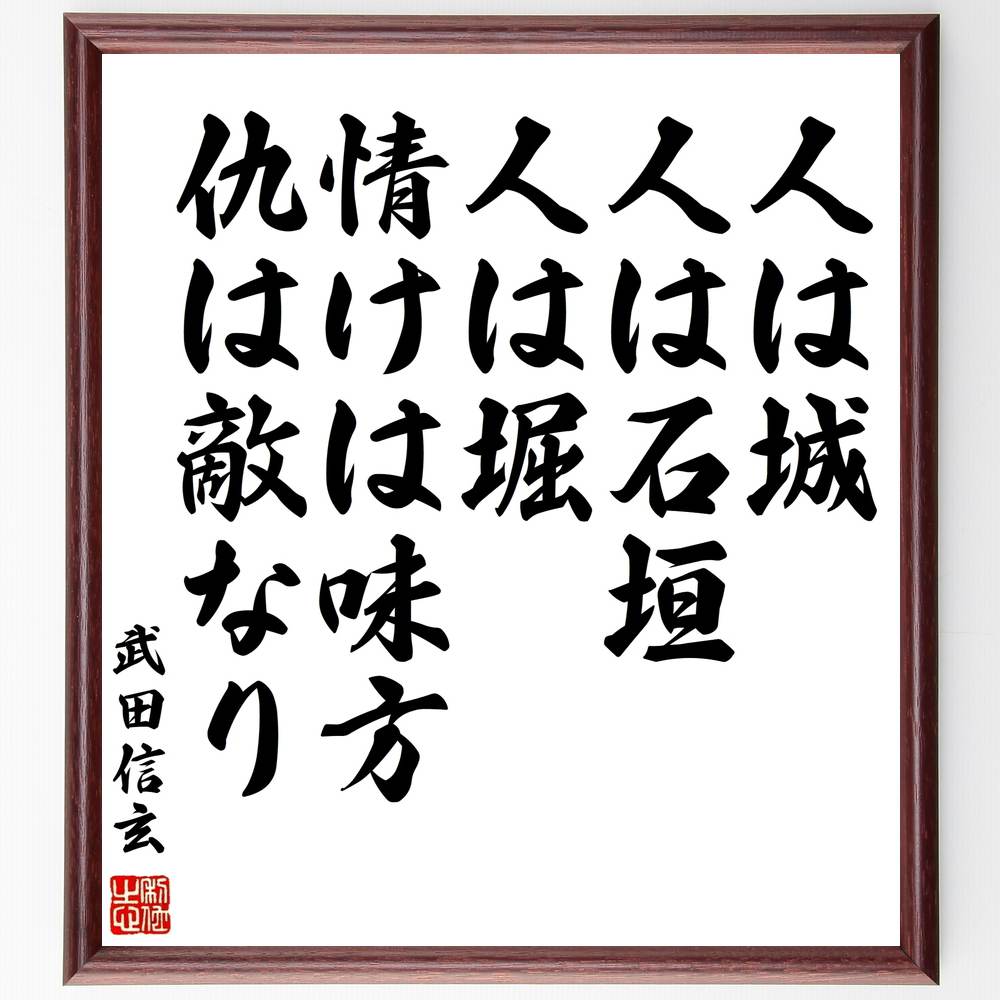 武田信玄の名言「人は城、人は石垣、人は堀、情けは味方、仇は敵なり」手書き書道色紙額／受注後の毛筆直筆（武田信玄 戦国武将 名言 人間関係 友情 敵と味方 戦略 歴史 教訓 人の価値 武田信玄 名言 格言 座右の銘 ﾌﾟﾚｾﾞﾝﾄ 贈り物 お祝い 偉人～