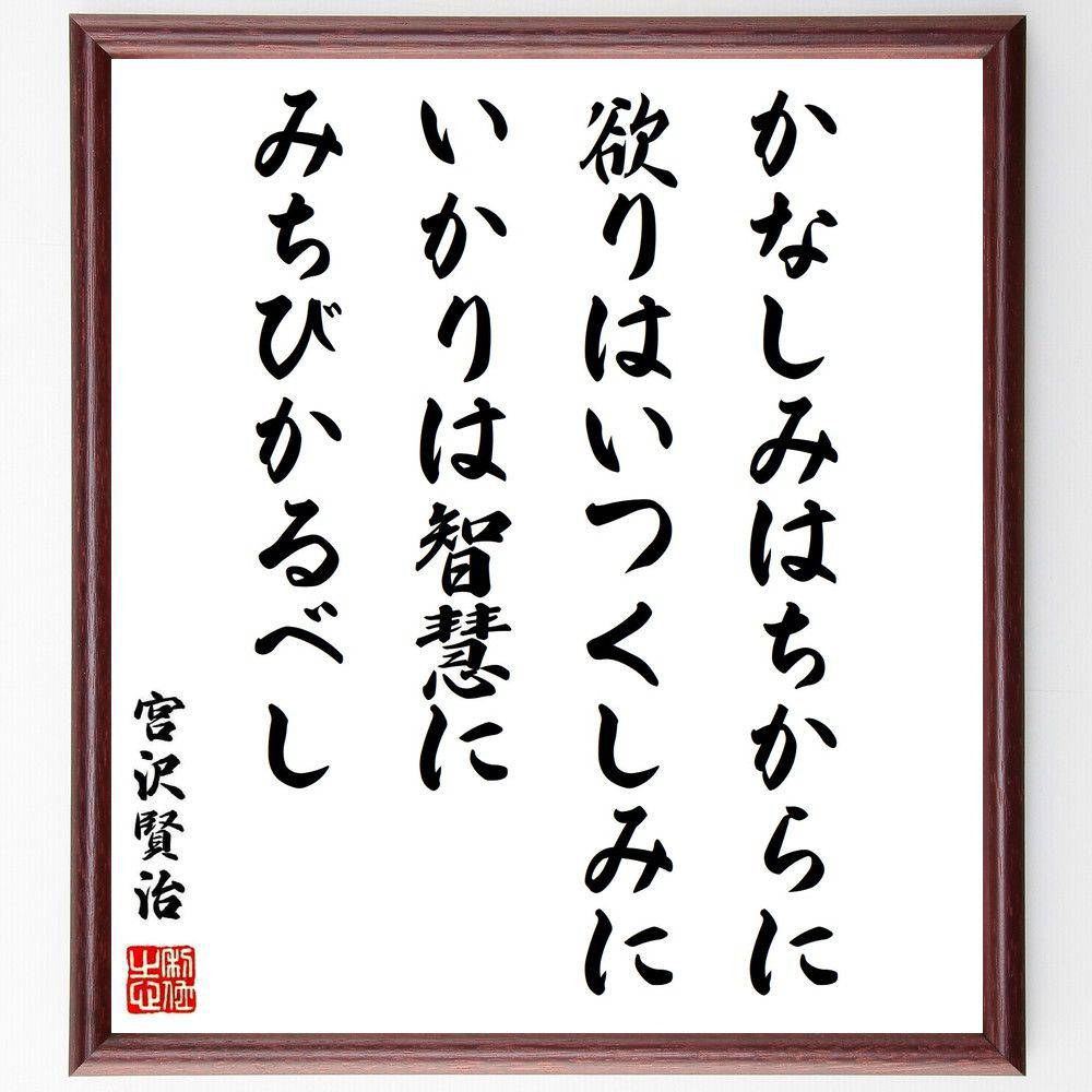 宮沢賢治の名言「かなしみはちからに、欲りはいつくしみに、いかりは智慧にみちびかるべし」手書き書道色紙額／受注後の毛筆直筆（感情 宮沢賢治 知恵 愛 悲しみ 怒り 成長 人生の教訓 文学 人間関係 宮沢賢治 名言 格言 座右の銘 ﾌﾟﾚｾﾞﾝﾄ 贈り物～