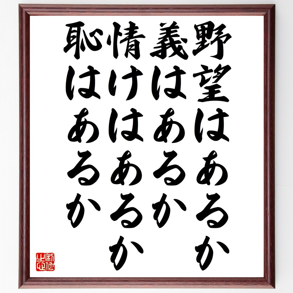 名言「野望はあるか、義はあるか、情けはあるか、恥はあるか」手書き書道色紙額／受注後の毛筆直筆　（価値観 倫理 人生の選択 目標 情熱 社会的責任 自己啓発 人間関係 成功 哲学 名言 格言 座右の銘 ﾌﾟﾚｾﾞﾝﾄ 贈り物 お祝い 偉人 ｸﾞｯｽﾞ 心～