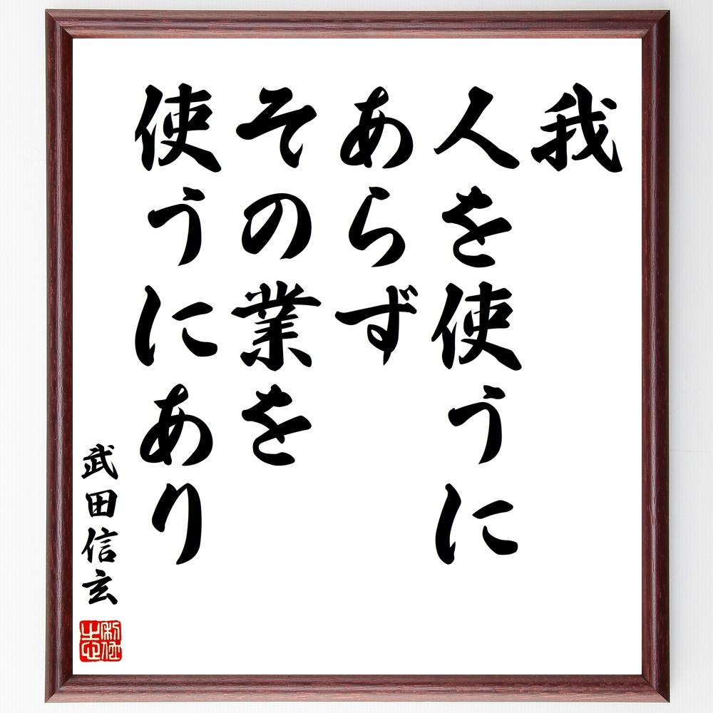 楽天市場 書道色紙 武田信玄 名言 我 人を使うにあらず その業を使うにあり 額付き 受注後直筆 贈り物 ｷﾞﾌﾄ 壁掛け 置物 ｲﾝﾃﾘｱ 自己啓発 座右の銘 言葉 自己啓発 偉人 武将 格言 金言 諺 人気 ﾗﾝｷﾝｸﾞ 直筆書道の名言色紙ショップ千言堂