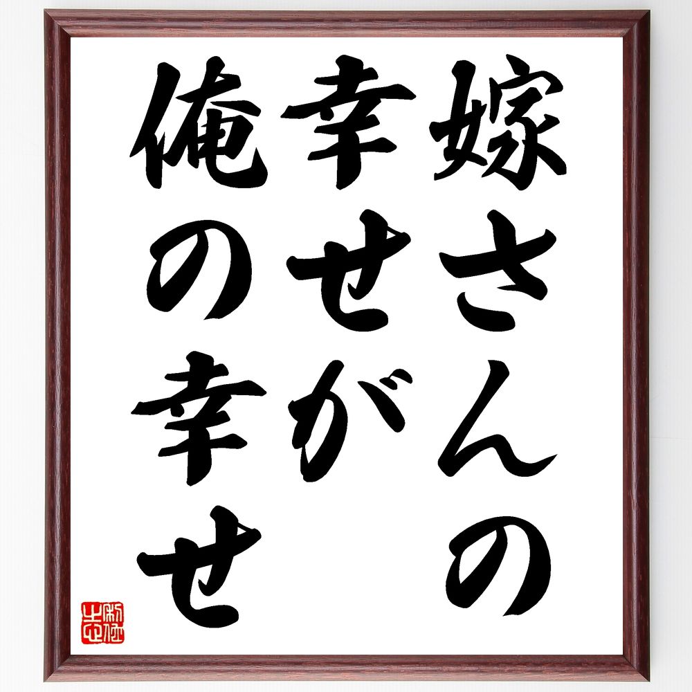 名言 嫁さんの幸せが 俺の幸せ 額付き書道色紙 贈り物 ﾌﾟﾚｾﾞﾝﾄ ｷﾞﾌﾄ 壁掛け 置物 座右の銘 格言 諺 人気 言葉 偉人 人気商品ランキング