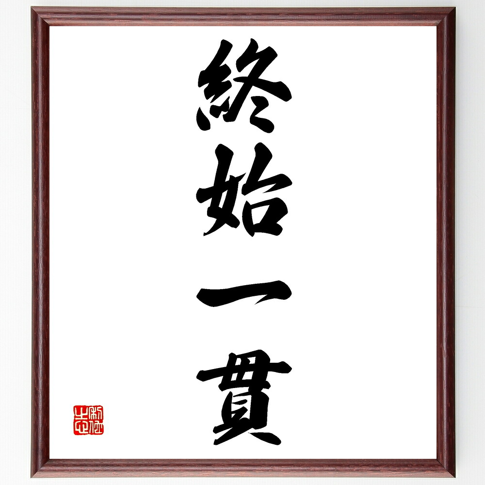 四字熟語「終始一貫」手書き書道色紙額／受注後の毛筆直筆　（終始一貫 一貫性 信念 忍耐 継続 目標達成 経営戦略 変わらない姿勢 信頼性 目標設定 四字熟語 名言 格言 座右の銘 ﾌﾟﾚｾﾞﾝﾄ 贈り物 お祝い 偉人 ｸﾞｯｽﾞ 心に響く 短い ｱﾆﾒ～