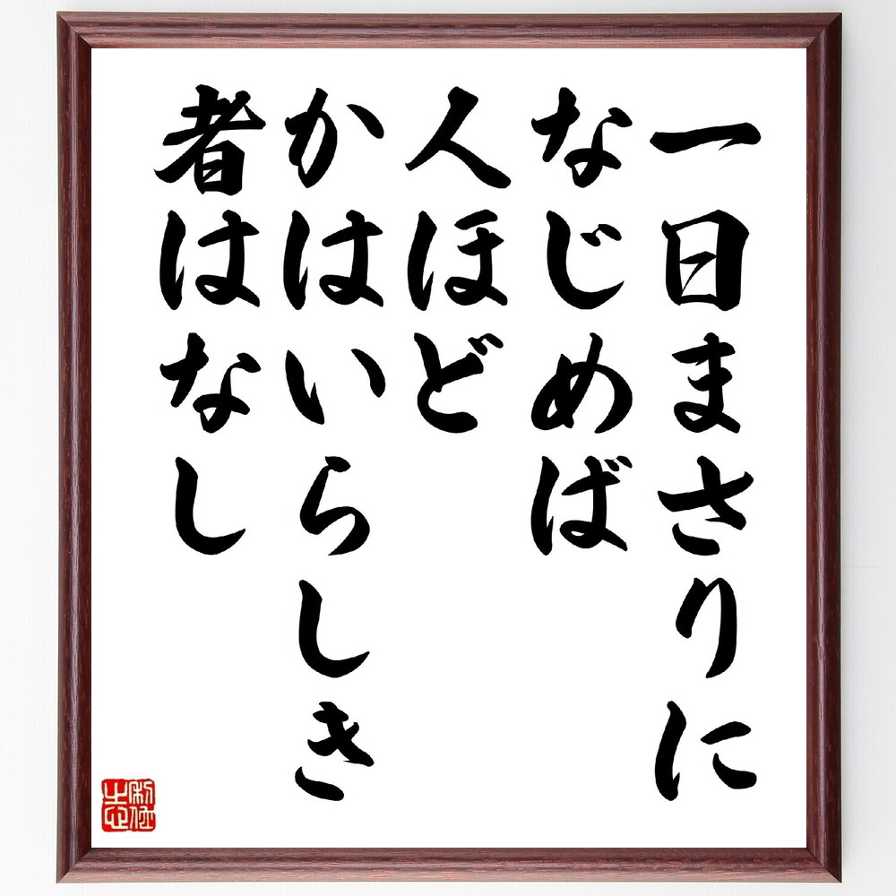 井原西鶴の名言「一日まさりになじめば、人ほどかはいらしき者はなし」手書き書道色紙額／受注後の毛筆直筆　（一日まさりになじめば 井原西鶴 名言 日々の成長 人生の教訓 日本文学 自己改善 努力 目標 知恵 井原西鶴 名言 格言 座右の銘 ﾌﾟﾚｾﾞﾝﾄ ～