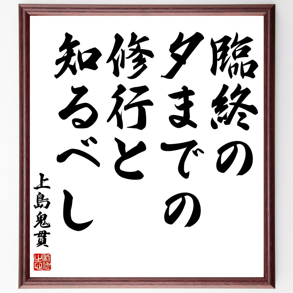 上島鬼貫の名言「臨終の夕までの修行と知るべし」手書き書道色紙額／受注後の毛筆直筆（名言 人生 成長 学び 自己改善 哲学 意義 目標 上島鬼貫 名言 格言 座右の銘 ﾌﾟﾚｾﾞﾝﾄ 贈り物 お祝い 偉人 ｸﾞｯｽﾞ 心に響く 短い ｱﾆﾒ 壁掛け 書～