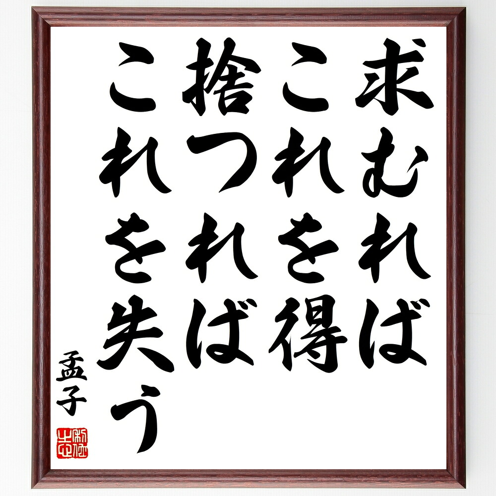 孟子の名言「求むればこれを得、捨つればこれを失う」手書き書道色紙額／受注後の毛筆直筆　（得る 捨てる 失う 名言 人生 努力 成功 価値観 孟子 名言 格言 座右の銘 ﾌﾟﾚｾﾞﾝﾄ 贈り物 お祝い 偉人 ｸﾞｯｽﾞ 心に響く 短い ｱﾆﾒ 壁掛け 書～