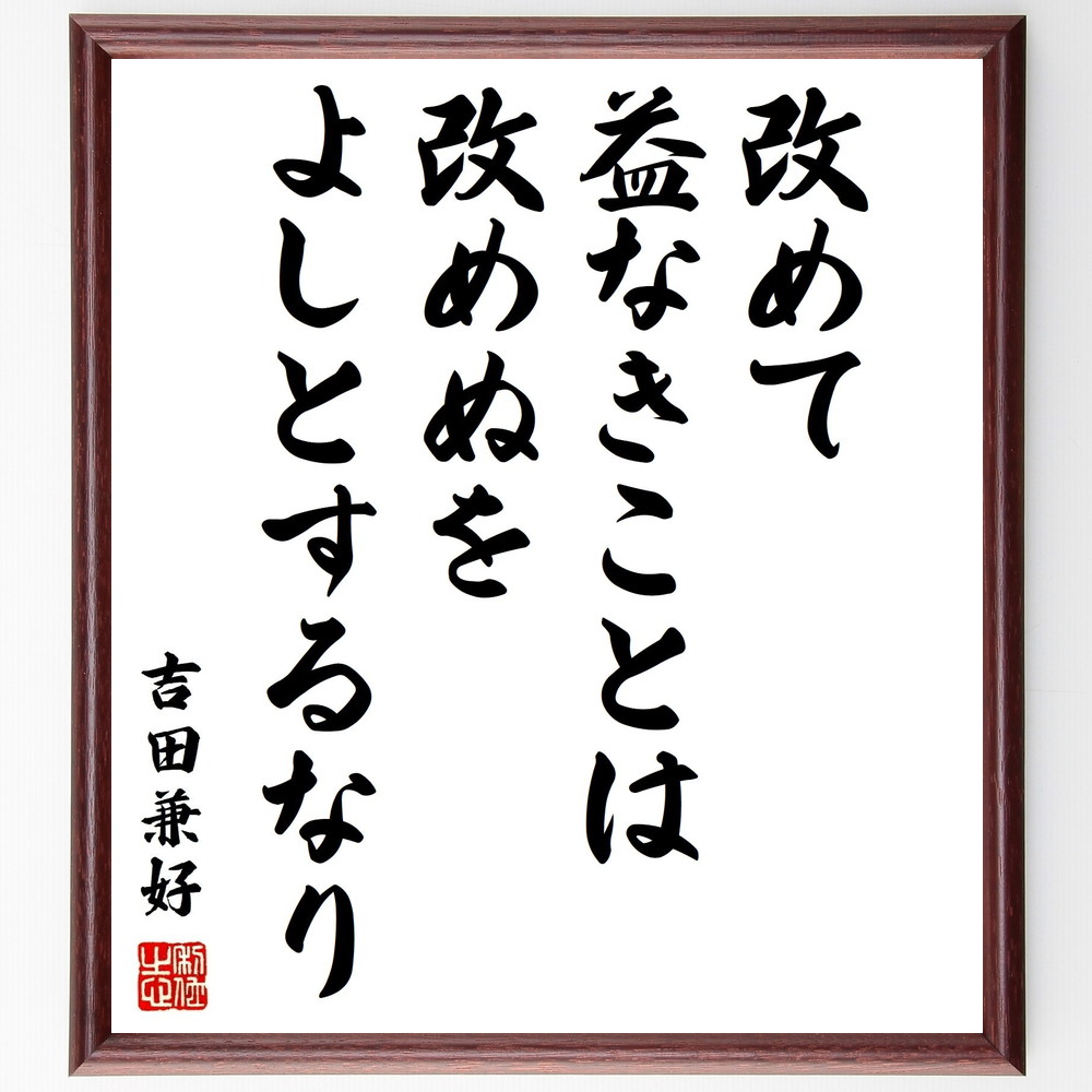 吉田兼好の名言「改めて益なきことは改めぬをよしとするなり」手書き書道色紙額／受注後の毛筆直筆（吉田兼好 名言 無駄 人生の教訓 哲学 自己改善 価値観 思考 日本文学 中世 吉田兼好 名言 格言 座右の銘 ﾌﾟﾚｾﾞﾝﾄ 贈り物 お祝い 偉人 ｸﾞｯ～