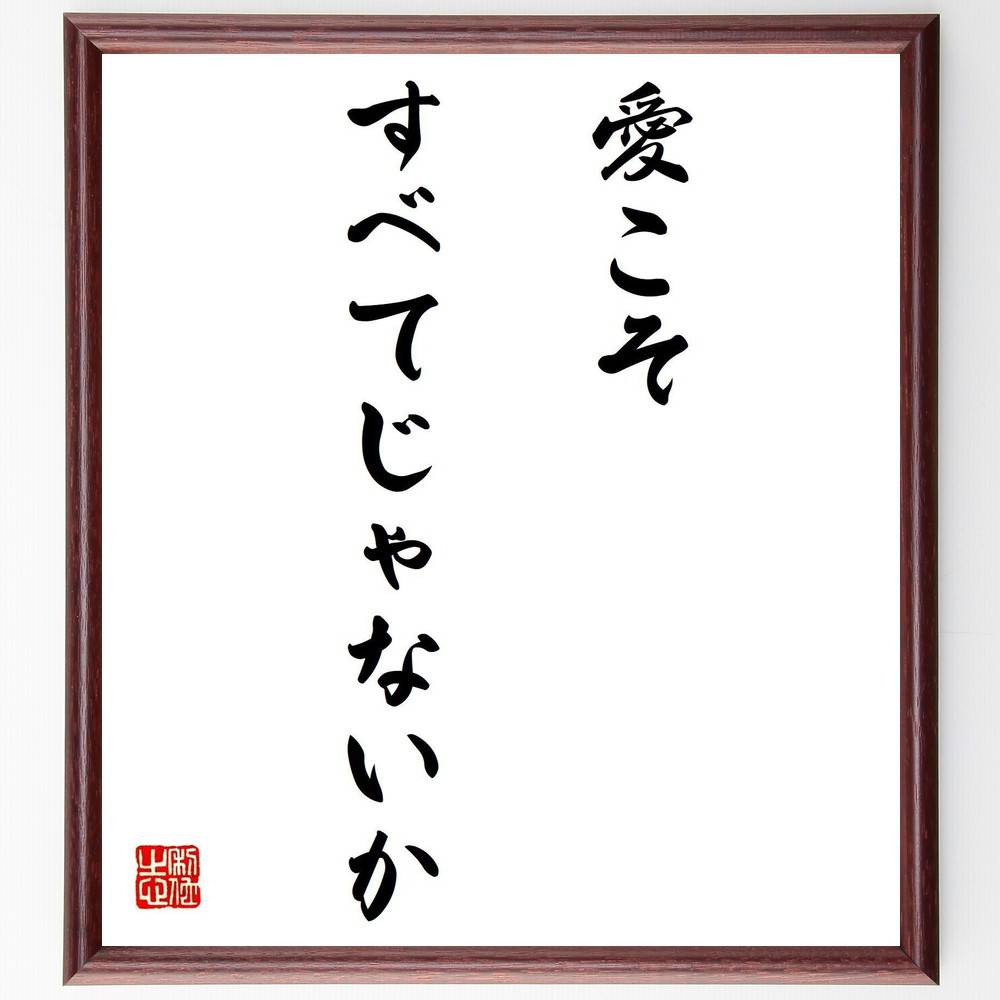 名言「愛こそすべてじゃないか」手書き書道色紙額／受注後の毛筆直筆（愛 名言 人生 幸福 人間関係 感情 価値観 哲学 心の豊かさ 人間性 名言 格言 座右の銘 ﾌﾟﾚｾﾞﾝﾄ 贈り物 お祝い 偉人 ｸﾞｯｽﾞ 心に響く 短い ｱﾆﾒ 壁掛け 書道 習～