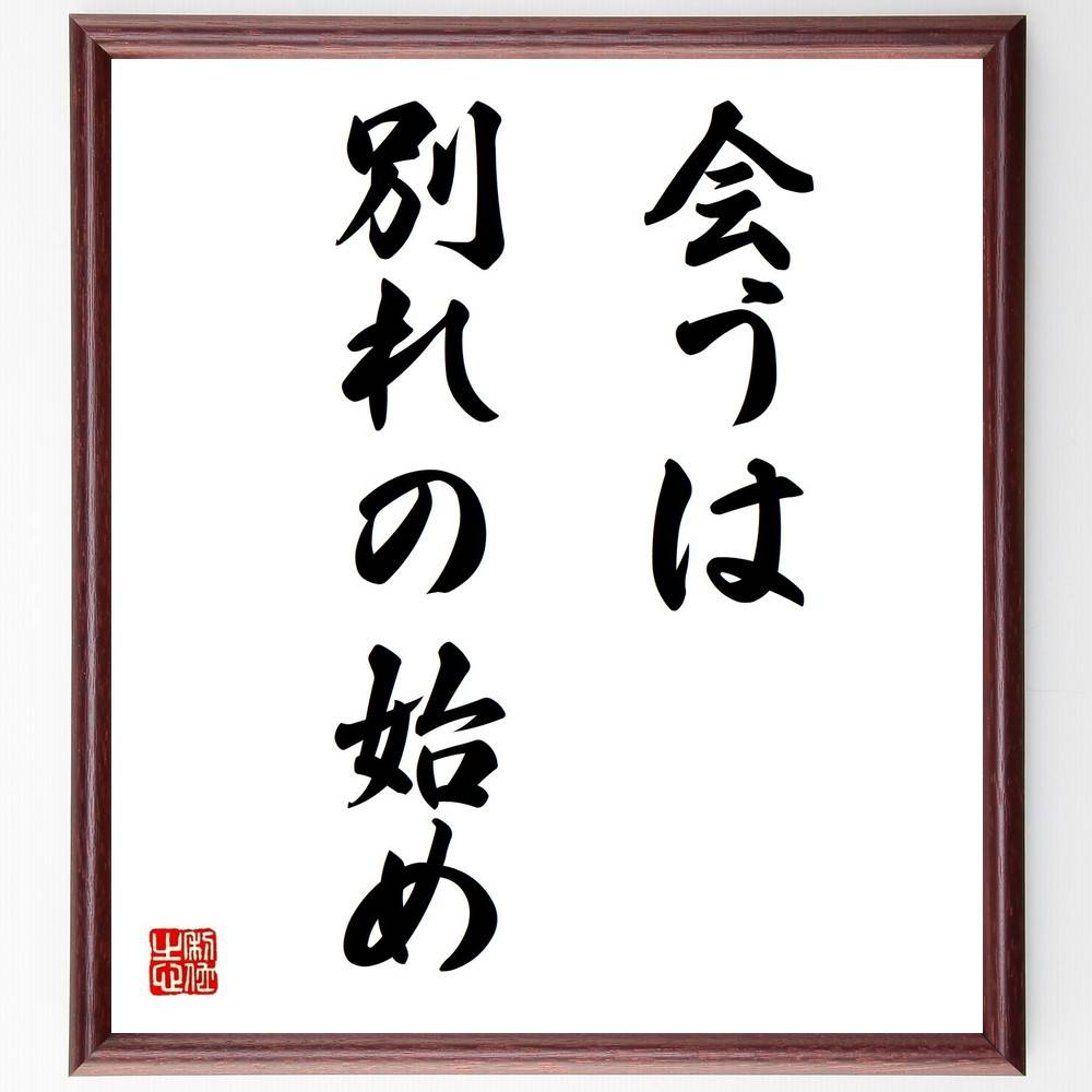 名言「会うは別れの始め」手書き書道色紙額／受注後の毛筆直筆（会うは別れの始め 別れ 人生の教訓 人間関係 出会いと別れ 愛の儚さ 別れの悲しみ 人生の変化 繋がりの大切さ 別れの意味 名言 格言 座右の銘 ﾌﾟﾚｾﾞﾝﾄ 贈り物 お祝い 偉人 ｸﾞｯ～