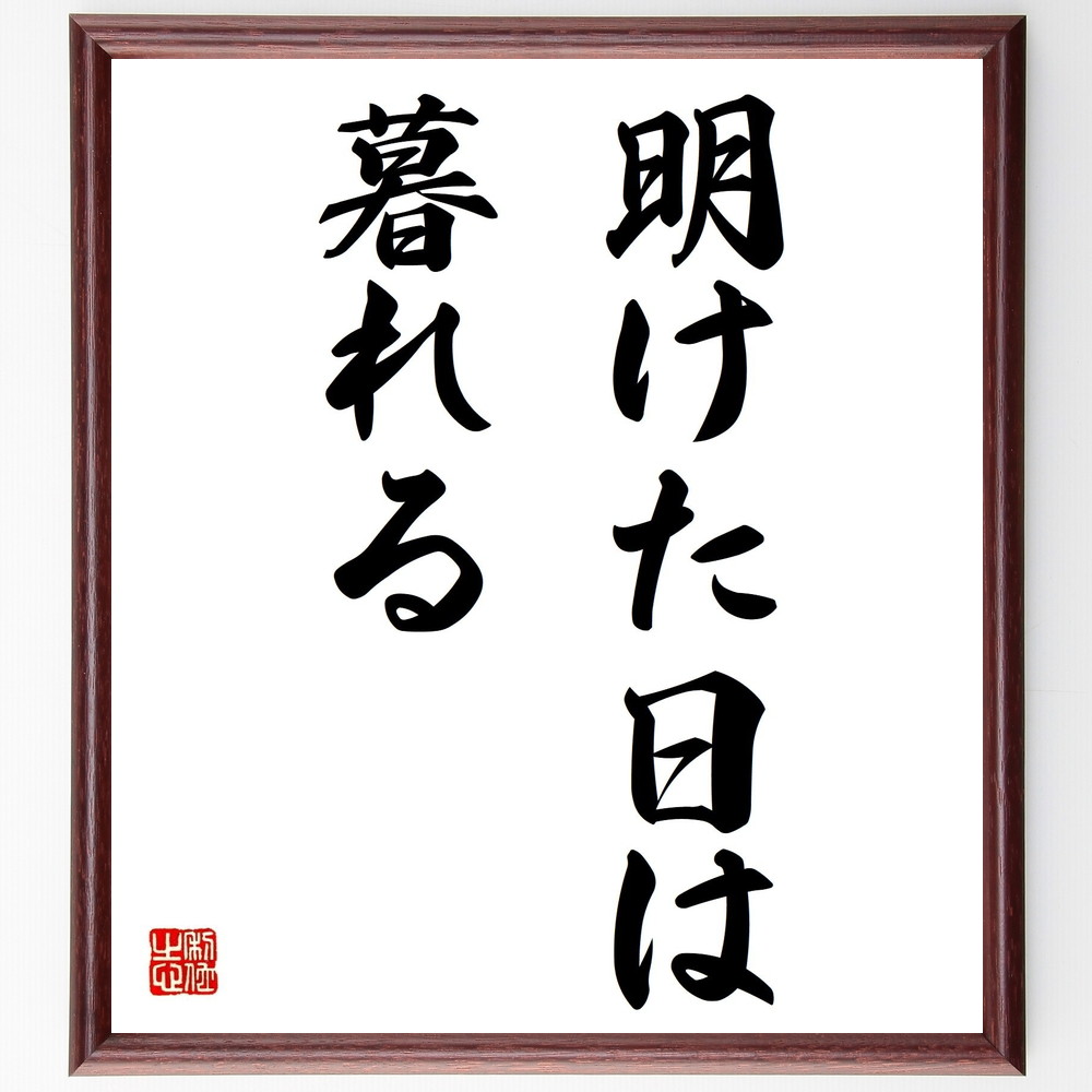 名言「明けた日は暮れる」手書き書道色紙額／受注後の毛筆直筆（時間 名言 人生 哲学 日常 教訓 変化 無常 自然 ｻｲｸﾙ 名言 格言 座右の銘 ﾌﾟﾚｾﾞﾝﾄ 贈り物 お祝い 偉人 ｸﾞｯｽﾞ 心に響く 短い ｱﾆﾒ 壁掛け 書道 習字 直筆 手書～