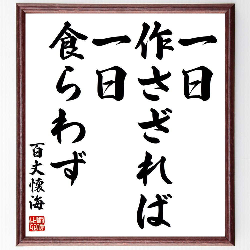 百丈懐海の名言「一日作さざれば、一日食らわず」手書き書道色紙額／受注後の毛筆直筆（名言 労働の重要性 自給自足 精進 働くこと 禅 日本の思想 生活の知恵 百丈懐海 名言 格言 座右の銘 ﾌﾟﾚｾﾞﾝﾄ 贈り物 お祝い 偉人 ｸﾞｯｽﾞ 心に響く 短～