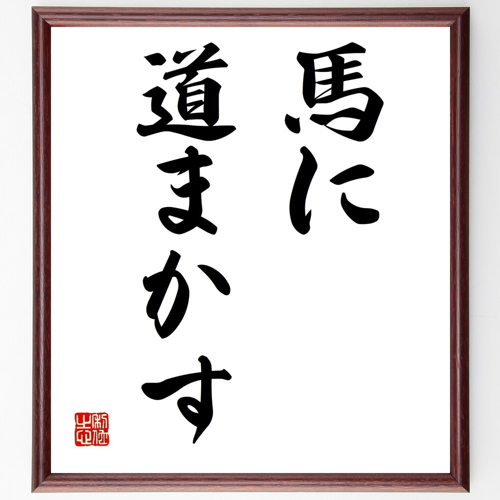 名言「馬に道まかす」手書き書道色紙額／受注後の毛筆直筆（馬 道 名言 自然の流れ 人生の選択 自由 進むべき道 目的 方向性 名言 格言 座右の銘 ﾌﾟﾚｾﾞﾝﾄ 贈り物 お祝い 偉人 ｸﾞｯｽﾞ 心に響く 短い ｱﾆﾒ 壁掛け 書道 習字 直筆 手～