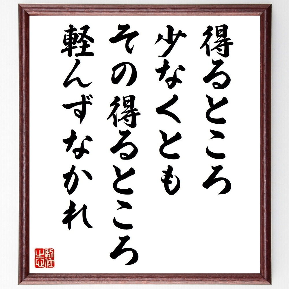 名言「得るところ少なくともその得るところ軽んずなかれ」手書き書道色紙額／受注後の毛筆直筆（得る 価値 努力 名言 人生の教訓 成功 自己成長 小さな幸せ 感謝 ﾓﾁﾍﾞｰｼｮﾝ 名言 格言 座右の銘 ﾌﾟﾚｾﾞﾝﾄ 贈り物 お祝い 偉人 ｸﾞｯｽﾞ ～