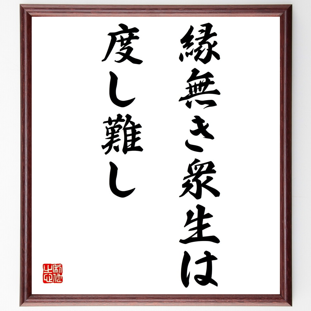 名言「縁無き衆生は度し難し」手書き書道色紙額／受注後の毛筆直筆（仏教 衆生 縁 救済 無縁 因果 教え 慈悲 生死 輪廻 名言 格言 座右の銘 ﾌﾟﾚｾﾞﾝﾄ 贈り物 お祝い 偉人 ｸﾞｯｽﾞ 心に響く 短い ｱﾆﾒ 壁掛け 書道 習字 直筆 手書き～
