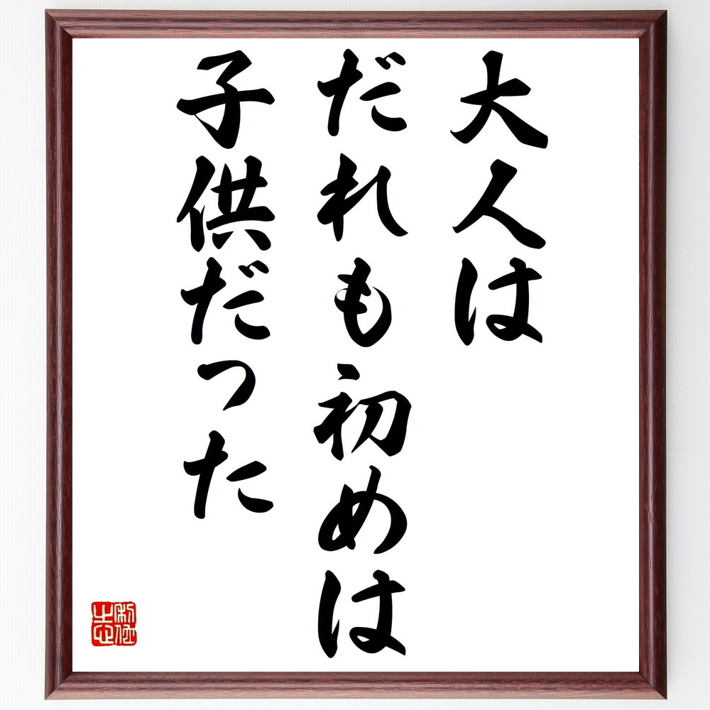 サン・テグジュペリの名言「大人は、だれも、初めは子供だった」手書き書道色紙額／受注後の毛筆直筆（大人 子供 成長 人生 ｻﾝ･ﾃｸﾞｼﾞｭﾍﾟﾘ 無邪気さ 大人になること 人生の教訓 子供の心 思い出 ｻﾝ･ﾃｸﾞｼﾞｭﾍﾟﾘ 名言 格言 座右の銘 ～